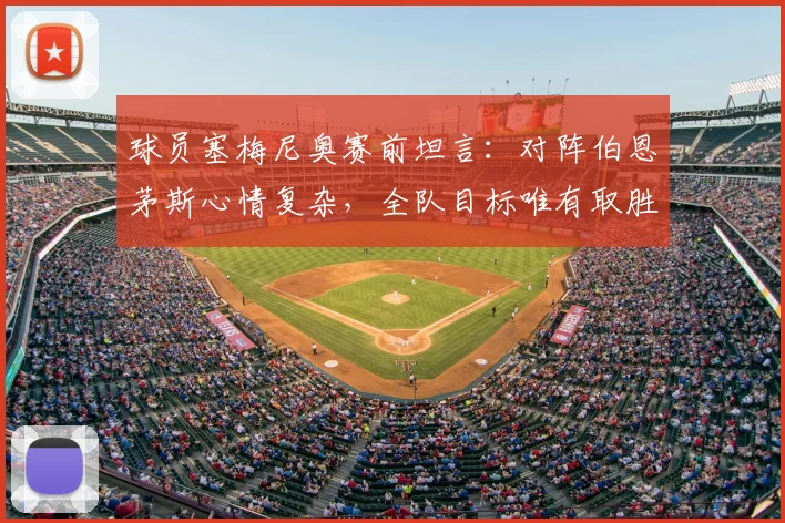 球员塞梅尼奥赛前坦言：对阵伯恩茅斯心情复杂，全队目标唯有取胜