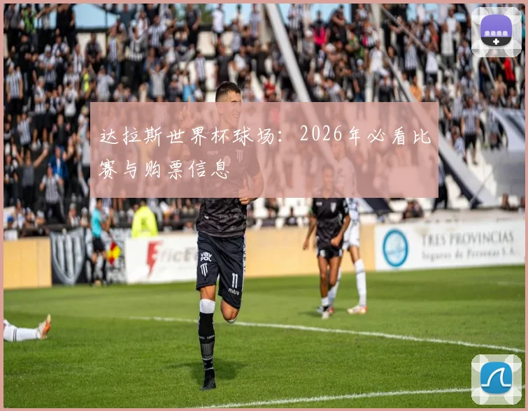 达拉斯世界杯球场：2026年必看比赛与购票信息
