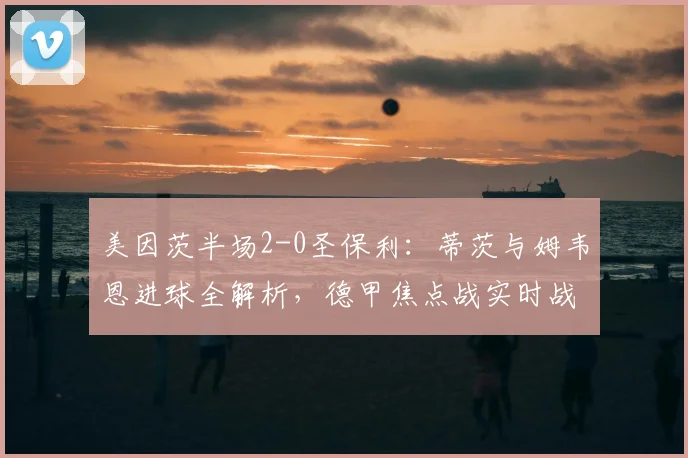 美因茨半场2-0圣保利：蒂茨与姆韦恩进球全解析，德甲焦点战实时战报